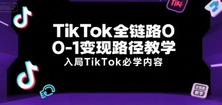 TikTok全链路0-1变现路径教学，入局TikTok必学内容-深栈博客