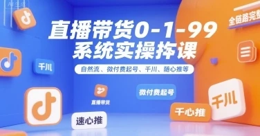 直播带货0~1~99系统实操课，直播带货全链路完整逻辑-深栈博客