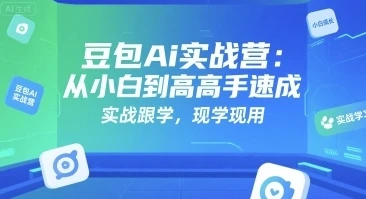 豆包Ai实战营，从小白到高手速成，实战跟学，现学现用-深栈博客
