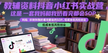 教辅资料抖音小红书实战营，低成本低风险创业-深栈博客